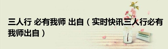 三人行必有我师下一句 三人行必有我师出自哪篇课文