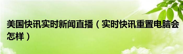 美国实时新闻播报 美国即时新闻