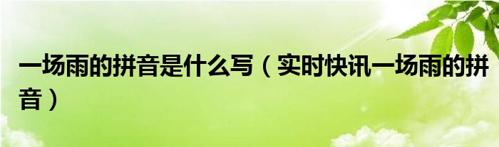 1场雨的拼音怎么写 1场雨的拼音