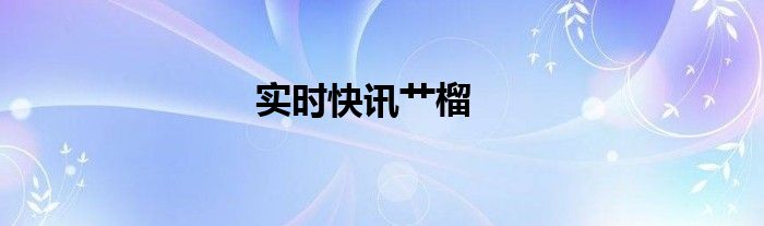 实时快讯艹榴