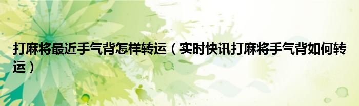 打麻将运气差如何转运 打麻将运气背怎么转运