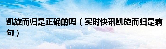 凯旋而归是啥意思 凯旋而归的正确用法