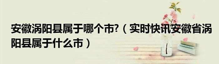 安徽省涡阳县在哪个区 安徽涡阳县是属于哪个市的