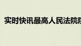 实时快讯最高人民法院院长由谁选举和罢免