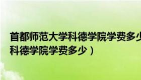 首都师范大学科德学院学费多少钱（实时快讯首都师范大学科德学院学费多少）