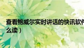 查看鲍威尔实时讲话的快讯软件是什么（实时快讯world怎么读）