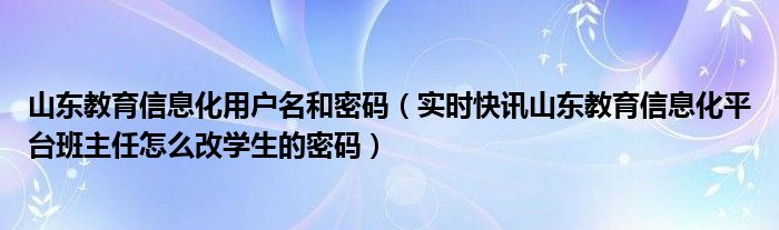 山东省教育信息平台用户名是什么 山东教育信息化账号