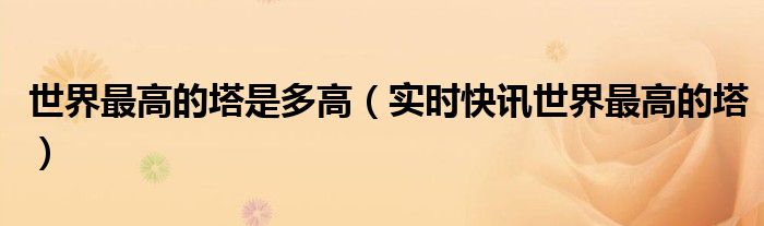 世界最高的塔是多少米 世界上最高的塔排名前10个