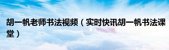 胡一帆书法课堂免费下载 胡一帆老师练字