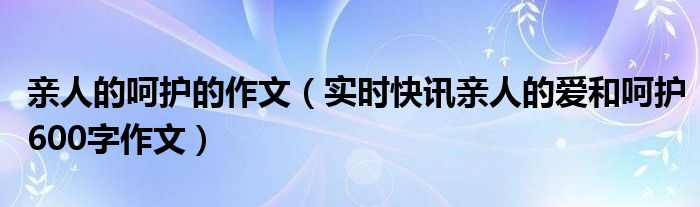 亲人的呵护作文800字六年级 亲人的呵护550字