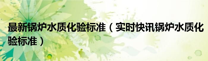 锅炉水质化验操作步骤 锅炉水质化验入门教程