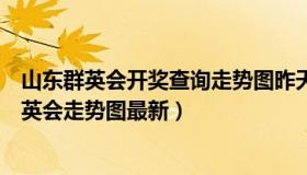 山东群英会开奖查询走势图昨天开奖号码（实时快讯山东群英会走势图最新）
