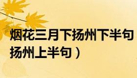 烟花三月下扬州下半句（实时快讯烟花三月下扬州上半句）