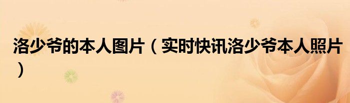 洛少爷本人正太音教程 洛少爷的本人图片