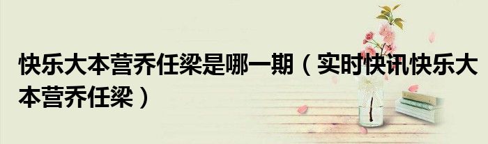 快乐大本营乔任梁李易峰哪一期 乔任梁参加快乐大本营哪一期