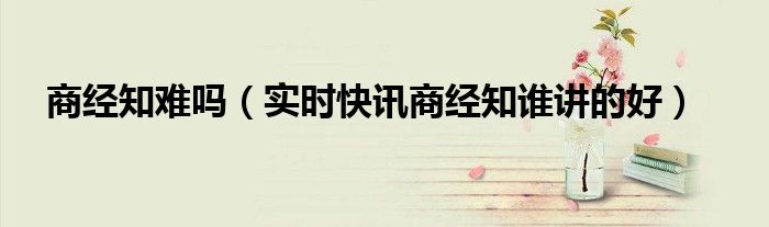 商经知客观题好得分么 商知经难吗