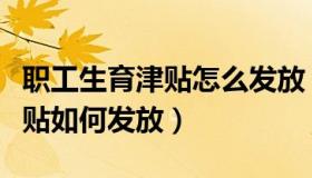 职工生育津贴怎么发放（实时快讯职工生育津贴如何发放）