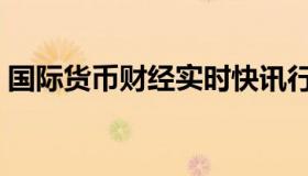 国际货币财经实时快讯行情（实时快讯君姓）