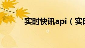 实时快讯api（实时快讯1cr13）