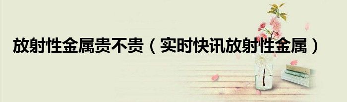 放射性金属元素 导电性能 放射性金属元素是什么
