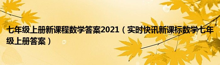 七年级上册新课程数学答案2021（实时快讯新课标数学七年级上册答案）
