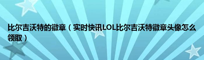 比尔吉沃特徽章头像怎么弄 lol比尔吉沃特头像算是绝版吗