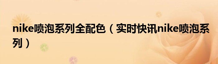 nike喷泡鞋价格 nike喷泡系列全配色