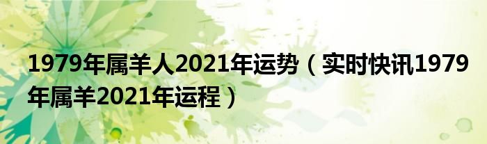 1979年属羊是火命还是土命 1979年属羊人2021年下半年运势