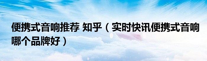 想买个便携式音响哪个品牌音质好 便携式音响哪个音质好性价比高