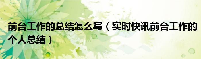 前台工作每日总结怎么写 前台工作总结及当天的工作内容