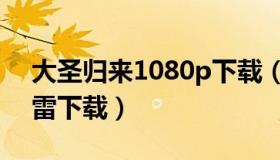 大圣归来1080p下载（实时快讯大圣归来迅雷下载）