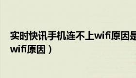 实时快讯手机连不上wifi原因是什么（实时快讯手机连不上wifi原因）