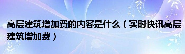 高层建筑增加费 建筑多少米才能收高层建筑增加费