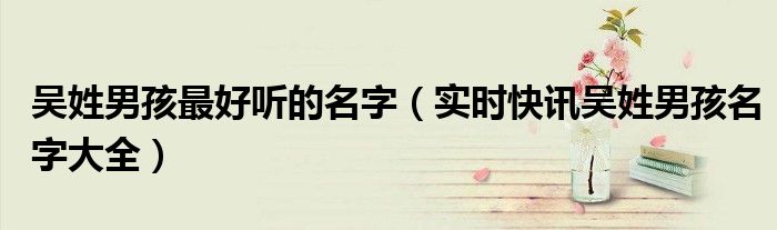 吴姓男孩名字大全2021 吴姓男孩子名字大全集