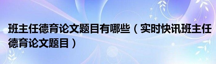 班主任德育论文开头 班主任德育论文新颖题目高中