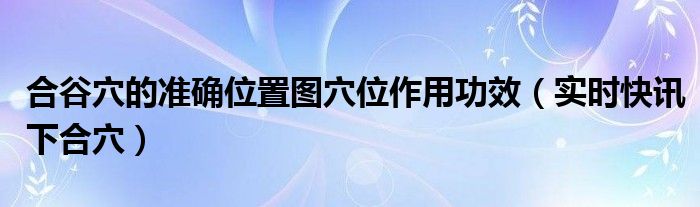 合谷穴准确位置图作用功效 合谷穴在什么位置图解