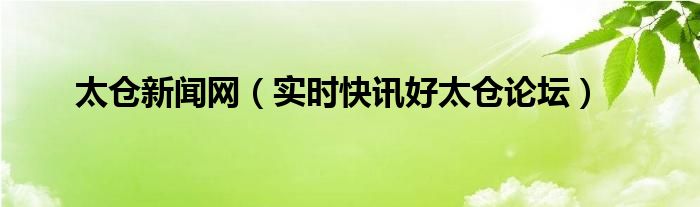 今日太仓新闻联播 太仓新闻在线观看