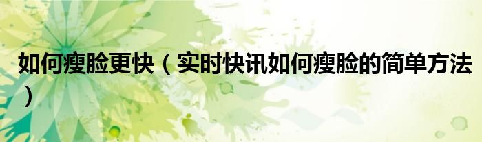 怎么瘦脸最快最有效3天见效 怎么瘦脸速度快