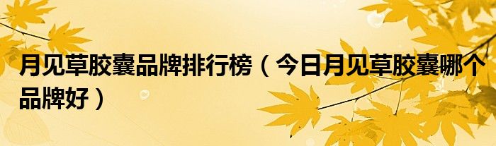 月见草胶囊官方价格 月见草胶囊多少钱一盒