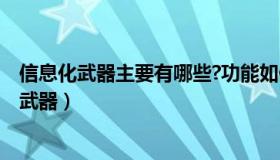 信息化武器主要有哪些?功能如何?（实时快讯什么是信息化武器）