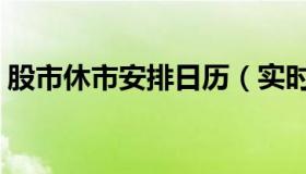 股市休市安排日历（实时快讯股市休市时间）