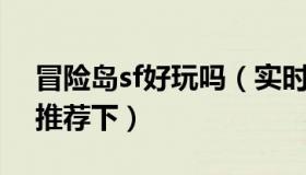 冒险岛sf好玩吗（实时快讯冒险岛SF哪个好推荐下）