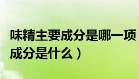 味精主要成分是哪一项（实时快讯味精的主要成分是什么）