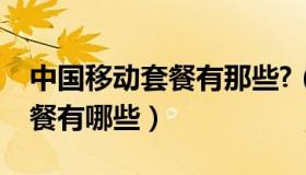 中国移动套餐有那些?（实时快讯中国移动套餐有哪些）