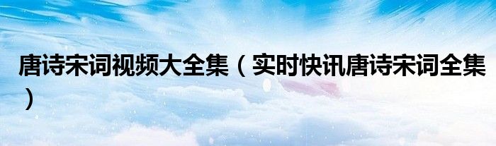 播放唐诗宋词 唐诗宋词视频欣赏