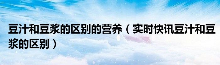 豆汁和豆浆的相同点和不同点 豆汁与豆浆的区别