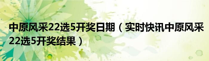 中原风采22选5最近30期 中原风采22选5最新开奖结果查询