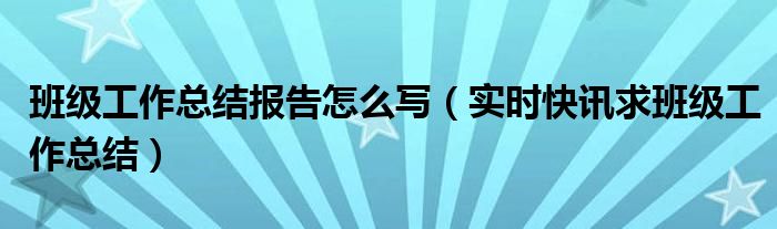 简短的班级工作报告怎么写 班级工作总结范文简短