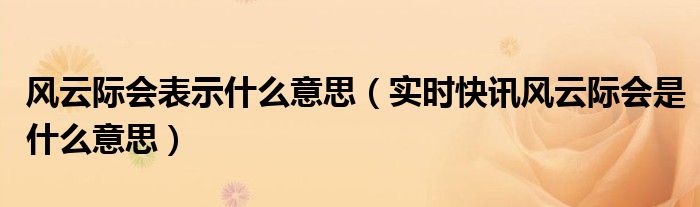 什么叫风云际会 风云际会什么意思?