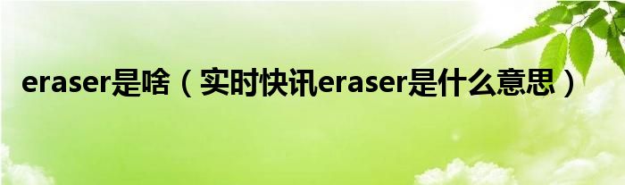 eraser是什么音节 eraser是什么意思视频
